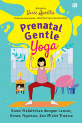 Prenatal Gentle Yoga : : kunci melahirkan dengan lancar, aman, nyaman, dan minim trauma